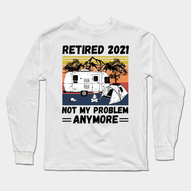 Retired 2021 Not My Problem Anymore, Vintage Retired Camper lover Gift Long Sleeve T-Shirt by JustBeSatisfied